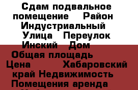 Сдам подвальное помещение. › Район ­ Индустриальный › Улица ­ Переулок Инский › Дом ­ 1 › Общая площадь ­ 300 › Цена ­ 100 - Хабаровский край Недвижимость » Помещения аренда   . Хабаровский край